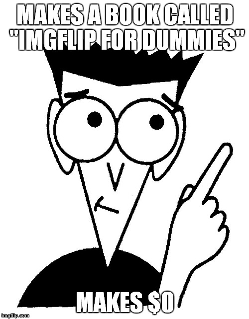 For dummies | MAKES A BOOK CALLED "IMGFLIP FOR DUMMIES"; MAKES $0 | image tagged in for dummies | made w/ Imgflip meme maker