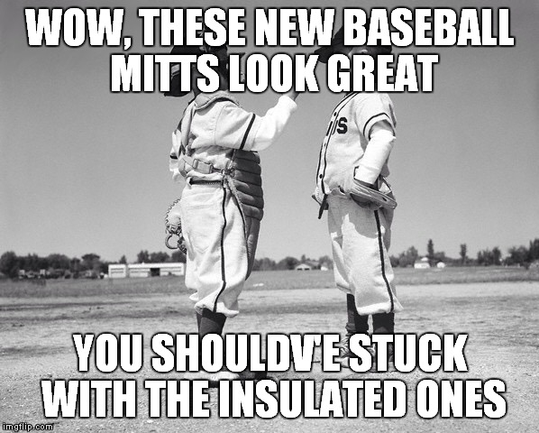 kids baseball | WOW, THESE NEW BASEBALL MITTS LOOK GREAT; YOU SHOULDV'E STUCK WITH THE INSULATED ONES | image tagged in kids baseball | made w/ Imgflip meme maker
