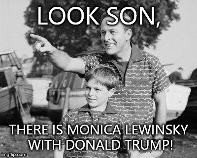 Look Son Meme | LOOK SON, THERE IS MONICA LEWINSKY WITH DONALD TRUMP! | image tagged in memes,look son | made w/ Imgflip meme maker