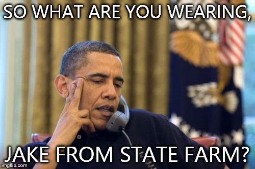 No I Can't Obama | SO WHAT ARE YOU WEARING, JAKE FROM STATE FARM? | image tagged in memes,no i cant obama | made w/ Imgflip meme maker