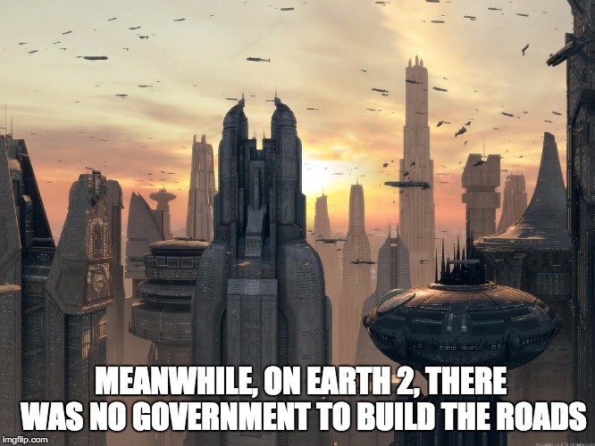 If government weren't there to build the roads | MEANWHILE, ON EARTH 2, THERE WAS NO GOVERNMENT TO BUILD THE ROADS | image tagged in government,libertarianism,roads | made w/ Imgflip meme maker