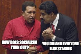 Ghost of Chavez | YOU DIE AND EVERYONE ELSE STARVES; HOW DOES SOCIALISM TURN OUT? | image tagged in socialism,venezuela,chavez,madero | made w/ Imgflip meme maker