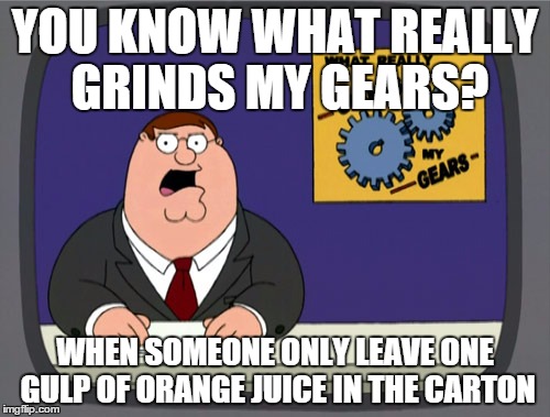 Peter Griffin News Meme | YOU KNOW WHAT REALLY GRINDS MY GEARS? WHEN SOMEONE ONLY LEAVE ONE GULP OF ORANGE JUICE IN THE CARTON | image tagged in memes,peter griffin news | made w/ Imgflip meme maker