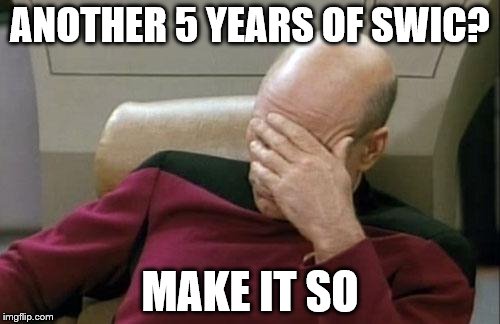 Captain Picard Facepalm | ANOTHER 5 YEARS OF SWIC? MAKE IT SO | image tagged in memes,captain picard facepalm | made w/ Imgflip meme maker