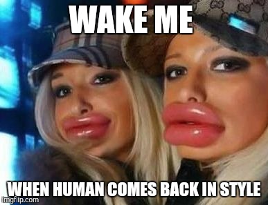 Duck Face Chicks Meme |  WAKE ME; WHEN HUMAN COMES BACK IN STYLE | image tagged in memes,duck face chicks | made w/ Imgflip meme maker