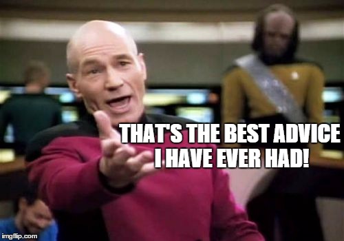 Picard Wtf Meme | THAT'S THE BEST ADVICE I HAVE EVER HAD! | image tagged in memes,picard wtf | made w/ Imgflip meme maker