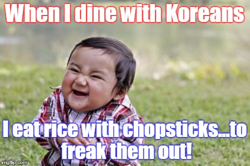 Evil Toddler Meme | When I dine with Koreans I eat rice with chopsticks...to freak them out! | image tagged in memes,evil toddler | made w/ Imgflip meme maker