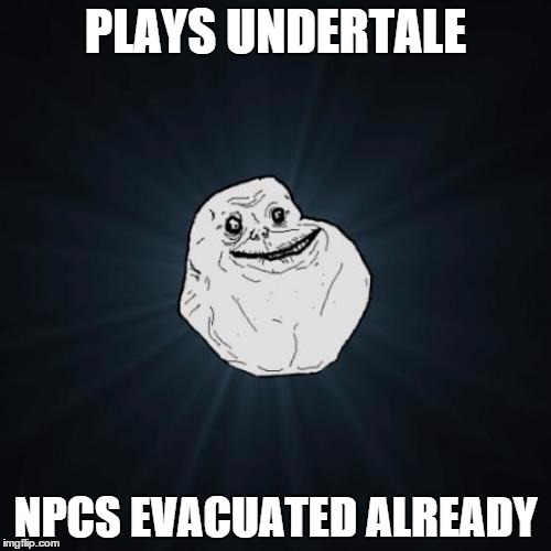 Forever Alone Frisk | PLAYS UNDERTALE; NPCS EVACUATED ALREADY | image tagged in memes,forever alone,undertale | made w/ Imgflip meme maker