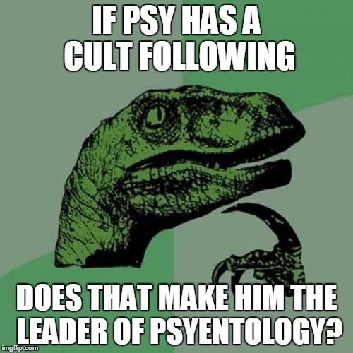 Philosoraptor | IF PSY HAS A CULT FOLLOWING; DOES THAT MAKE HIM THE LEADER OF PSYENTOLOGY? | image tagged in memes,philosoraptor | made w/ Imgflip meme maker