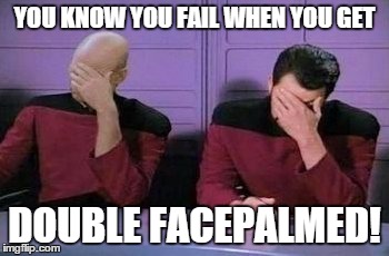 You failed miserably | YOU KNOW YOU FAIL WHEN YOU GET; DOUBLE FACEPALMED! | image tagged in facepalmed,star trek | made w/ Imgflip meme maker