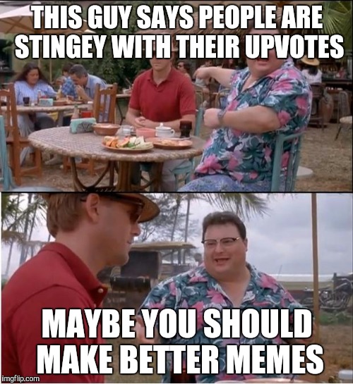 See Nobody Cares Meme | THIS GUY SAYS PEOPLE ARE STINGEY WITH THEIR UPVOTES; MAYBE YOU SHOULD MAKE BETTER MEMES | image tagged in memes,see nobody cares | made w/ Imgflip meme maker