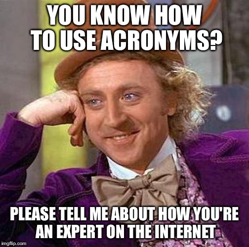 Creepy Condescending Wonka Meme | YOU KNOW HOW TO USE ACRONYMS? PLEASE TELL ME ABOUT HOW YOU'RE AN EXPERT ON THE INTERNET | image tagged in memes,creepy condescending wonka | made w/ Imgflip meme maker