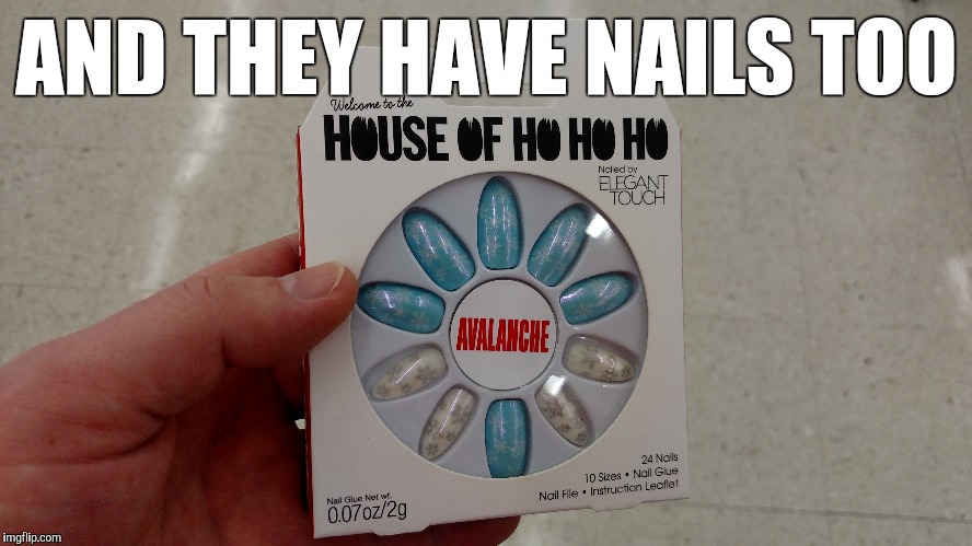 AND THEY HAVE NAILS TOO | image tagged in nails,ho | made w/ Imgflip meme maker