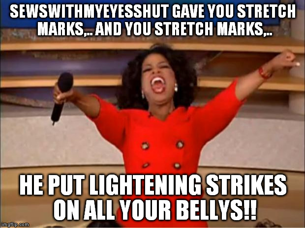 Oprah You Get A Meme | SEWSWITHMYEYESSHUT GAVE YOU STRETCH MARKS,.. AND YOU STRETCH MARKS,.. HE PUT LIGHTENING STRIKES ON ALL YOUR BELLYS!! | image tagged in memes,oprah you get a | made w/ Imgflip meme maker