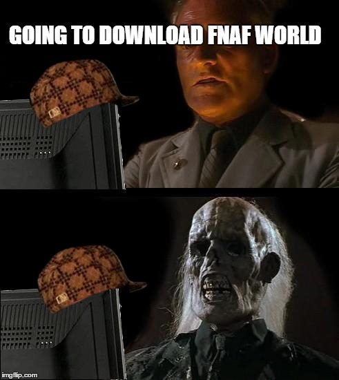 I'll Just Wait Here | GOING TO DOWNLOAD FNAF WORLD | image tagged in memes,ill just wait here,scumbag | made w/ Imgflip meme maker