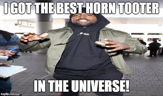 I GOT THE BEST HORN TOOTER IN THE UNIVERSE! | made w/ Imgflip meme maker