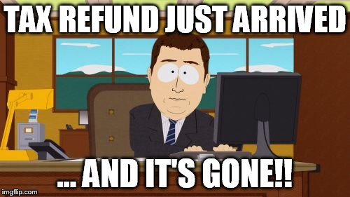 tax refund | TAX REFUND JUST ARRIVED; ... AND IT'S GONE!! | image tagged in memes,aaaaand its gone,tax refund | made w/ Imgflip meme maker