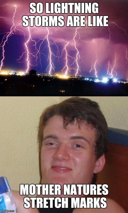 SO LIGHTNING STORMS ARE LIKE MOTHER NATURES STRETCH MARKS | made w/ Imgflip meme maker