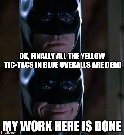 I hope we never see them again. | OK, FINALLY ALL THE YELLOW TIC-TACS IN BLUE OVERALLS ARE DEAD; MY WORK HERE IS DONE | image tagged in memes,batman smiles | made w/ Imgflip meme maker