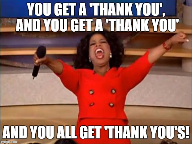 Oprah You Get A Meme | YOU GET A 'THANK YOU', AND YOU GET A 'THANK YOU'; AND YOU ALL GET 'THANK YOU'S! | image tagged in memes,oprah you get a | made w/ Imgflip meme maker