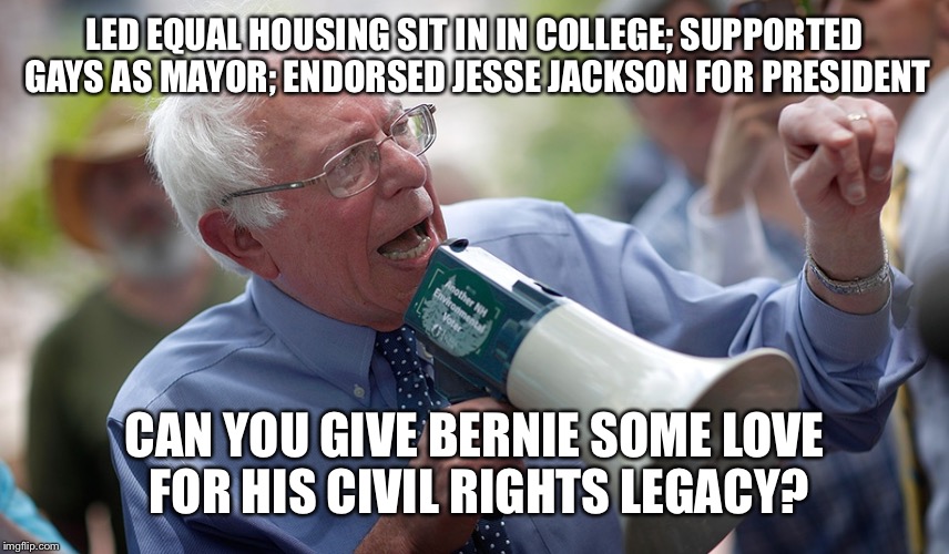 Bernie Sanders megaphone | LED EQUAL HOUSING SIT IN IN COLLEGE; SUPPORTED GAYS AS MAYOR; ENDORSED JESSE JACKSON FOR PRESIDENT; CAN YOU GIVE BERNIE SOME LOVE FOR HIS CIVIL RIGHTS LEGACY? | image tagged in bernie sanders megaphone | made w/ Imgflip meme maker