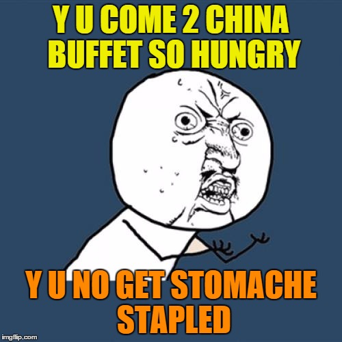 Y U No | Y U COME 2 CHINA BUFFET SO HUNGRY; Y U NO GET STOMACHE STAPLED | image tagged in memes,y u no | made w/ Imgflip meme maker