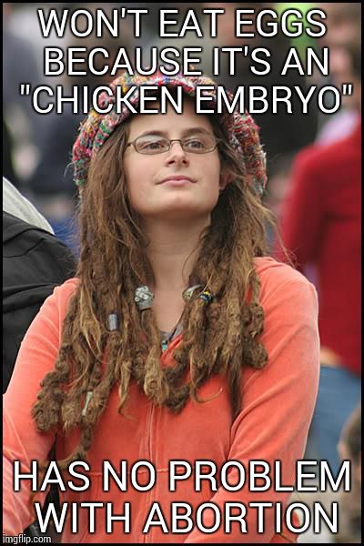 College Liberal | WON'T EAT EGGS BECAUSE IT'S AN "CHICKEN EMBRYO"; HAS NO PROBLEM WITH ABORTION | image tagged in memes,college liberal | made w/ Imgflip meme maker