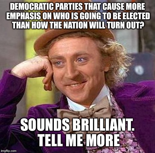 Creepy Condescending Wonka Meme | DEMOCRATIC PARTIES THAT CAUSE MORE EMPHASIS ON WHO IS GOING TO BE ELECTED THAN HOW THE NATION WILL TURN OUT? SOUNDS BRILLIANT. TELL ME MORE | image tagged in memes,creepy condescending wonka | made w/ Imgflip meme maker
