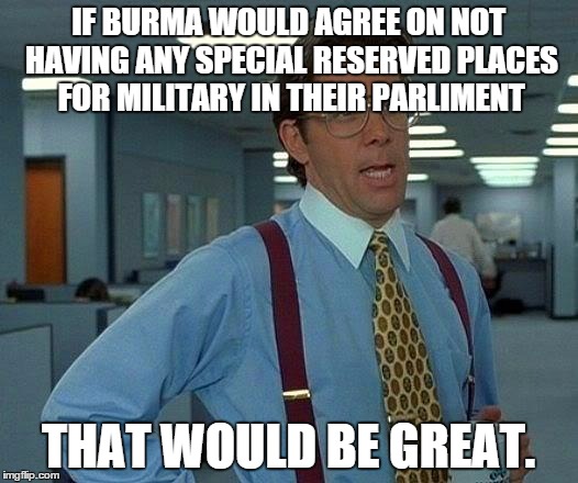 That Would Be Great Meme | IF BURMA WOULD AGREE ON NOT HAVING ANY SPECIAL RESERVED PLACES FOR MILITARY IN THEIR PARLIMENT; THAT WOULD BE GREAT. | image tagged in memes,that would be great | made w/ Imgflip meme maker