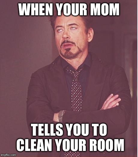 Face You Make Robert Downey Jr Meme | WHEN YOUR MOM; TELLS YOU TO CLEAN YOUR ROOM | image tagged in memes,face you make robert downey jr | made w/ Imgflip meme maker