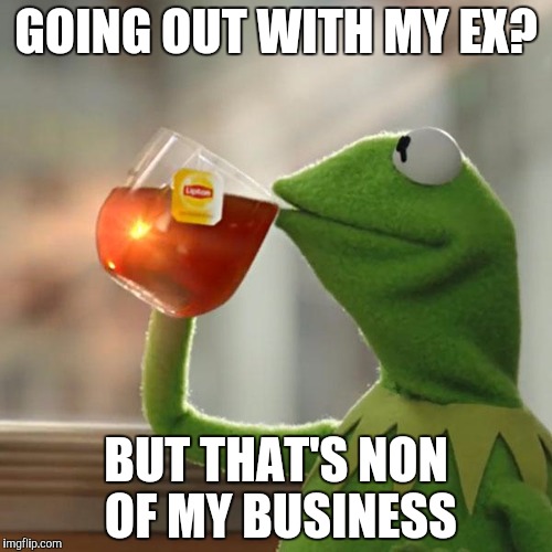 But That's None Of My Business Meme | GOING OUT WITH MY EX? BUT THAT'S NON OF MY BUSINESS | image tagged in memes,but thats none of my business,kermit the frog | made w/ Imgflip meme maker