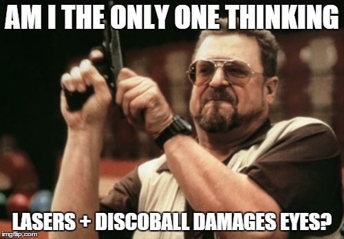 Am I The Only One Around Here Meme | AM I THE ONLY ONE THINKING; LASERS + DISCOBALL DAMAGES EYES? | image tagged in memes,am i the only one around here | made w/ Imgflip meme maker