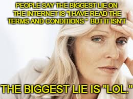 PEOPLE SAY THE BIGGEST LIE ON THE INTERNET IS "I HAVE READ THE TERMS AND CONDITIONS."  BUT IT ISN'T. THE BIGGEST LIE IS "LOL." | made w/ Imgflip meme maker