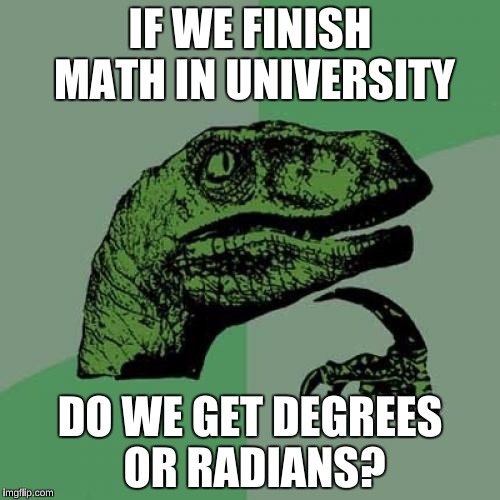 Get it?  | IF WE FINISH MATH IN UNIVERSITY; DO WE GET DEGREES OR RADIANS? | image tagged in memes,philosoraptor,college,sudden realization | made w/ Imgflip meme maker
