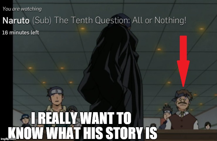I REALLY WANT TO KNOW WHAT HIS STORY IS | image tagged in naruto,chuninexams | made w/ Imgflip meme maker