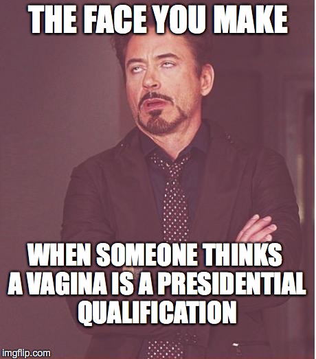 Face You Make Robert Downey Jr Meme | THE FACE YOU MAKE WHEN SOMEONE THINKS A VA**NA IS A PRESIDENTIAL QUALIFICATION | image tagged in memes,face you make robert downey jr | made w/ Imgflip meme maker