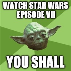 Advice Yoda Meme | WATCH STAR WARS EPISODE VII; YOU SHALL | image tagged in memes,advice yoda | made w/ Imgflip meme maker