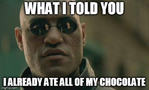 Matrix Morpheus Meme | WHAT I TOLD YOU I ALREADY ATE ALL OF MY CHOCOLATE | image tagged in memes,matrix morpheus | made w/ Imgflip meme maker