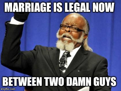 Too Damn High Meme | MARRIAGE IS LEGAL NOW; BETWEEN TWO DAMN GUYS | image tagged in memes,too damn high | made w/ Imgflip meme maker