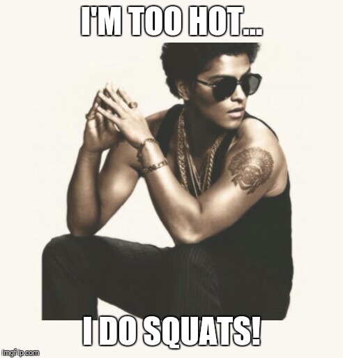 I'm too hot....I do squats!! | I'M TOO HOT... I DO SQUATS! | image tagged in bruno mars,squat,uptown funk | made w/ Imgflip meme maker