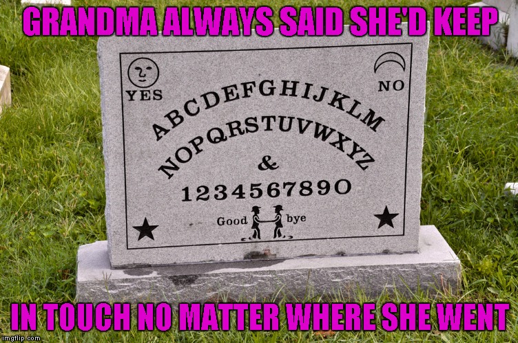 I doubt I would ever actually use a Ouija board, but no way in Hell would I do it in a cemetary! | GRANDMA ALWAYS SAID SHE'D KEEP; IN TOUCH NO MATTER WHERE SHE WENT | image tagged in ouija board tombstone,funny signs,memes,funny tombstones,funny | made w/ Imgflip meme maker