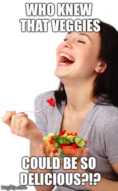She's soooo happy | WHO KNEW THAT VEGGIES; COULD BE SO DELICIOUS?!? | image tagged in memes | made w/ Imgflip meme maker