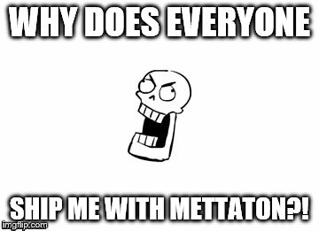 Undertale Papyrus |  WHY DOES EVERYONE; SHIP ME WITH METTATON?! | image tagged in undertale papyrus | made w/ Imgflip meme maker