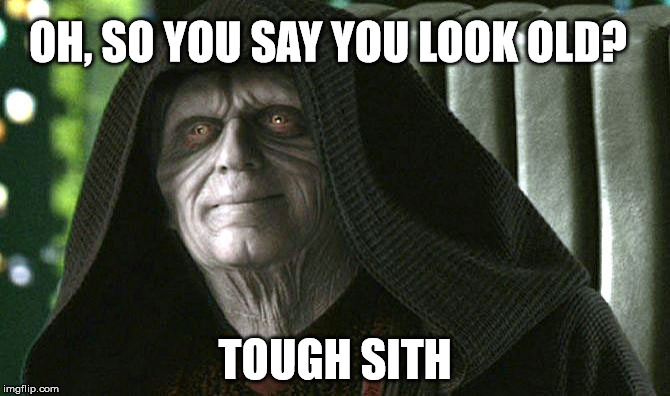 OH, SO YOU SAY YOU LOOK OLD? TOUGH SITH | image tagged in tough sith | made w/ Imgflip meme maker
