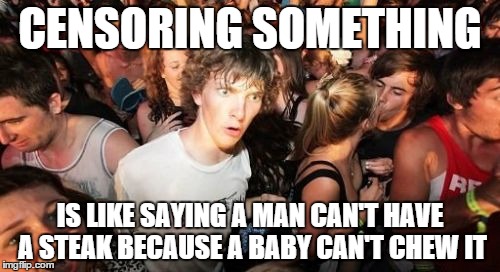 Sudden Clarity Clarence | CENSORING SOMETHING; IS LIKE SAYING A MAN CAN'T HAVE A STEAK BECAUSE A BABY CAN'T CHEW IT | image tagged in memes,sudden clarity clarence | made w/ Imgflip meme maker