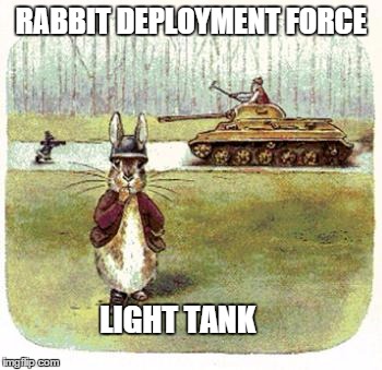 RABBIT DEPLOYMENT FORCE; LIGHT TANK | image tagged in peter rabbit tank killer | made w/ Imgflip meme maker