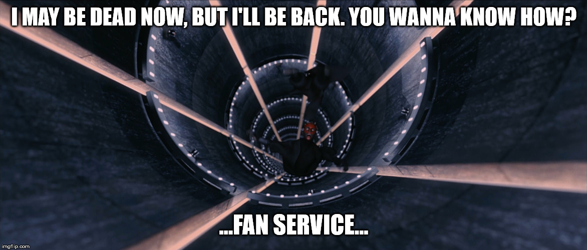 He was the best about Episode I afterall... | I MAY BE DEAD NOW, BUT I'LL BE BACK. YOU WANNA KNOW HOW? ...FAN SERVICE... | image tagged in darth maul,star wars,fan service | made w/ Imgflip meme maker