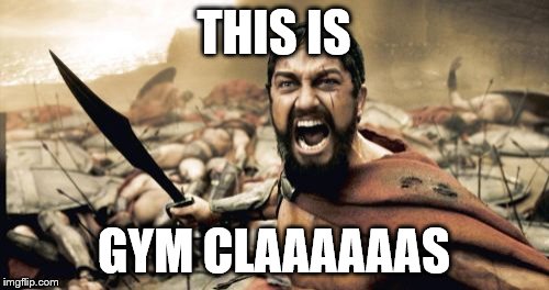 Sparta Leonidas | THIS IS; GYM CLAAAAAAS | image tagged in memes,sparta leonidas | made w/ Imgflip meme maker