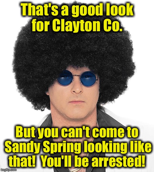 That's a good look for Clayton Co. But you can't come to Sandy Spring looking like that!  You'll be arrested! | image tagged in invicta fro | made w/ Imgflip meme maker