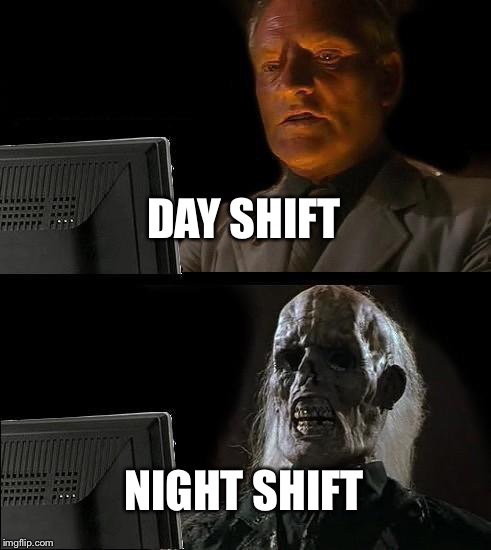 I'll Just Wait Here | DAY SHIFT; NIGHT SHIFT | image tagged in memes,ill just wait here | made w/ Imgflip meme maker